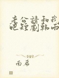 老公请和我恋爱吧短剧韩雨桐