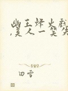 幽王烽火戏诸侯,美人一笑失天下