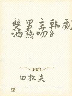 双男主韩剧《醉酒热吻》