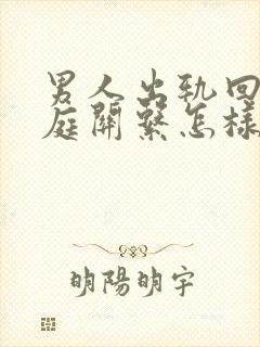 男人出轨回归家庭关系怎样处理