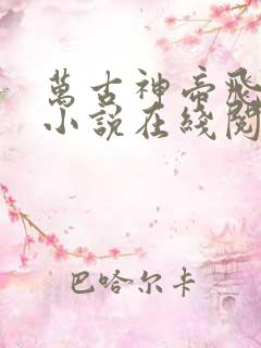 万古神帝飞天鱼小说在线阅读免费