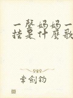 一声妈妈一生牵挂是什么歌