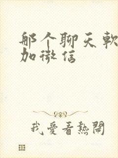 那个聊天软件能加微信