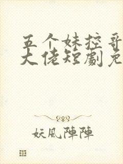 五个妹控哥哥是大佬短剧免费观看全集