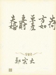 夫妻单方出轨离婚财产如何分割