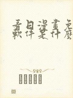 看日漫画免费的软件是什么