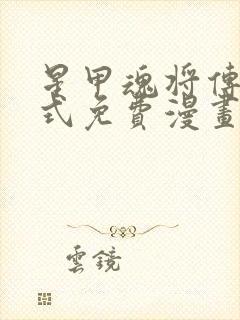 星甲魂将传下拉式免费漫画六漫画