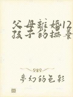 父母离婚12岁孩子的抚养权怎么判定