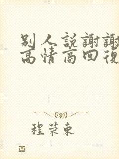 别人说谢谢怎么高情商回复