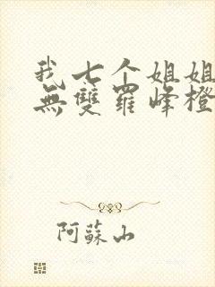 我七个姐姐绝世无双罗峰橙年岁月