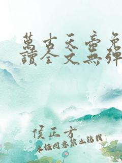 万古天帝免费阅读全文无弹窗