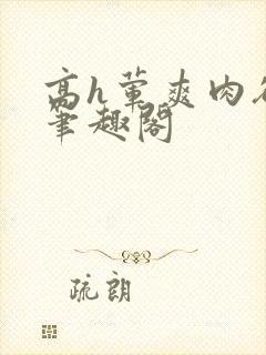 高h荤爽肉欲文笔趣阁