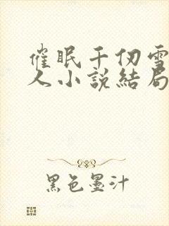 催眠千仞雪叫主人小说结局