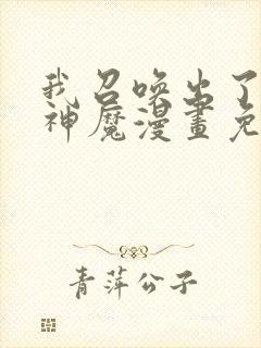 我召唤出了诸天神魔漫画免费观看