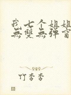 我七个姐姐绝世无双无弹窗最新章节