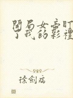 开局女帝盯上我了我的彩礼