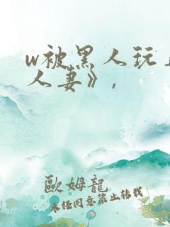 w被黑人玩弄的人妻》,