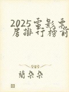 2025电影票房排行榜前十名最新