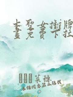 本圣女摊牌了漫画免费下拉式漫画星球