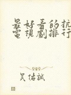 最好看的抗战片电视剧排行榜