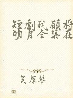 短剧我愿将心向明月全集在线观看