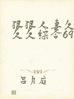 狠狠人妻久久久久久综合69