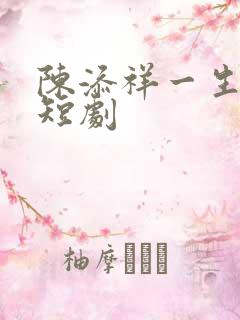 陈添祥一生无双短剧