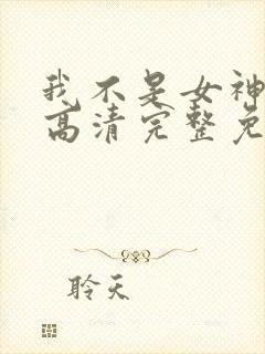 我不是女神漫画高清完整免费观看