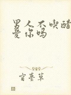 男人不吃醋是不爱你吗