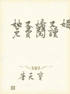 她又娇又媚全文免费阅读