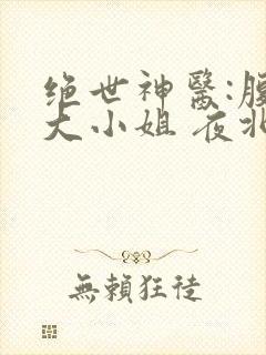 绝世神医:腹黑大小姐 夜北