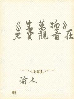 《生万物》全集免费观看在线播放高清