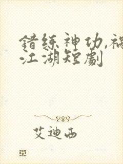 错练神功,祸乱江湖短剧