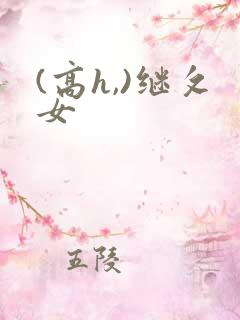 (高h,)继攵女