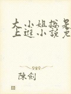 大小姐总是不求上进小说免费阅读