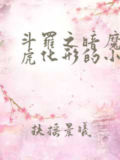 斗罗之暗魔邪神虎化形的小说