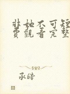 非她不可短剧免费观看完整版高清