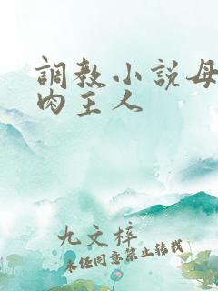 调教小说母狗纯肉主人