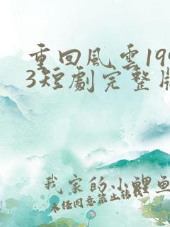 重回风云1993短剧完整版免费看