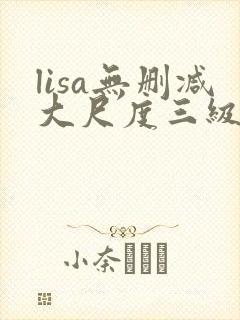 lisa无删减大尺度三级