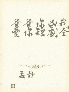 爸爸你凶我我也爱你短剧全集