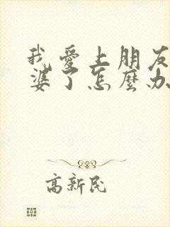 我爱上朋友的老婆了怎么办