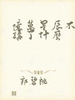 亿万星辰不及你讲了什么