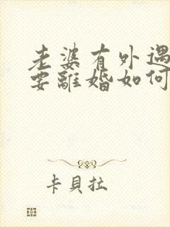 老婆有外遇坚决要离婚如何挽回