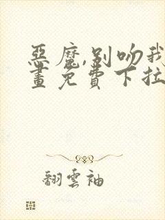 恶魔,别吻我漫画免费下拉式