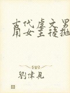 古代虐文男主利用女主后抛弃