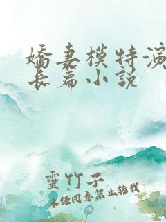 娇妻模特演av长篇小说