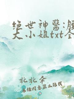 绝世神医:腹黑大小姐txt全文下载