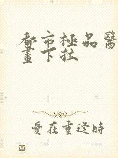 都市极品医仙漫画下拉