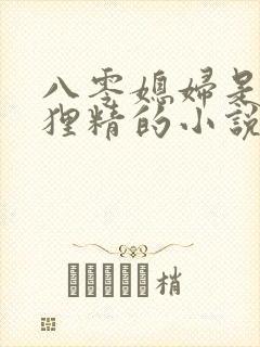 八零媳妇是只狐狸精的小说免费阅读